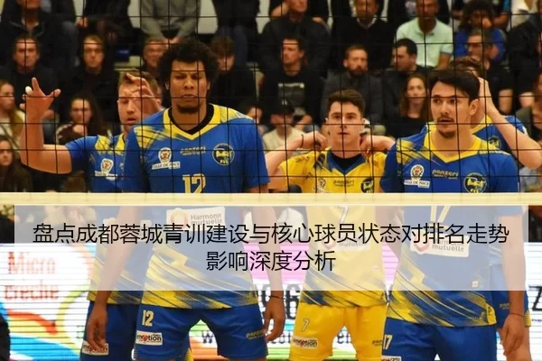 盘点成都蓉城青训建设与核心球员状态对排名走势影响深度分析