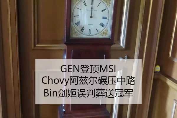 GEN登顶MSI Chovy阿兹尔碾压中路 Bin剑姬误判葬送冠军